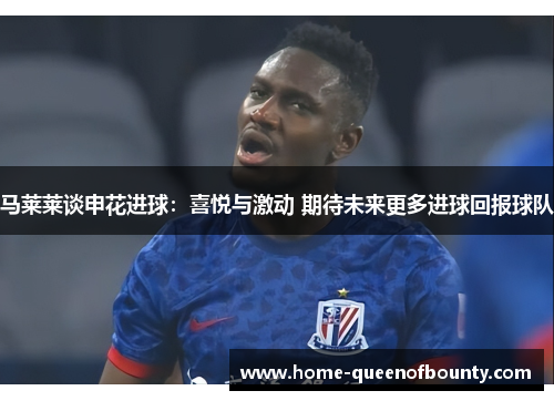 马莱莱谈申花进球：喜悦与激动 期待未来更多进球回报球队