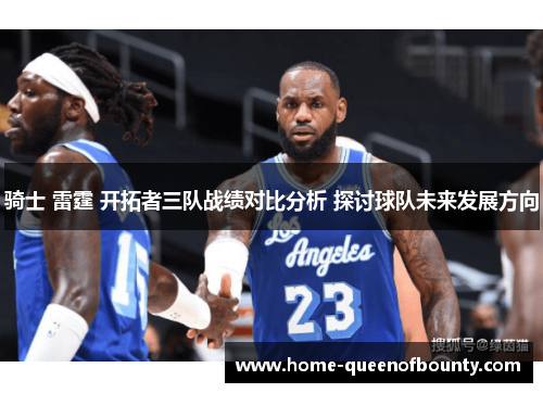 骑士 雷霆 开拓者三队战绩对比分析 探讨球队未来发展方向