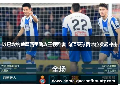 以巴埃纳荣膺西甲助攻王领跑者 向顶级球员地位发起冲击 以巴埃纳荣膺西甲助攻王领跑者 向顶级球员地位发起冲击
