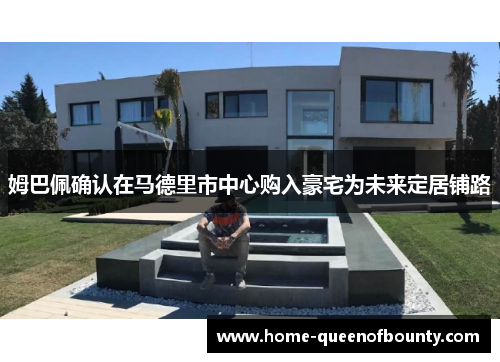 姆巴佩确认在马德里市中心购入豪宅为未来定居铺路