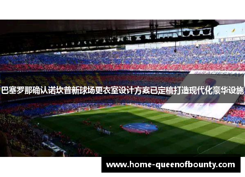 巴塞罗那确认诺坎普新球场更衣室设计方案已定稿打造现代化豪华设施 巴塞罗那确认诺坎普新球场更衣室设计方案已定稿打造现代化豪华设施