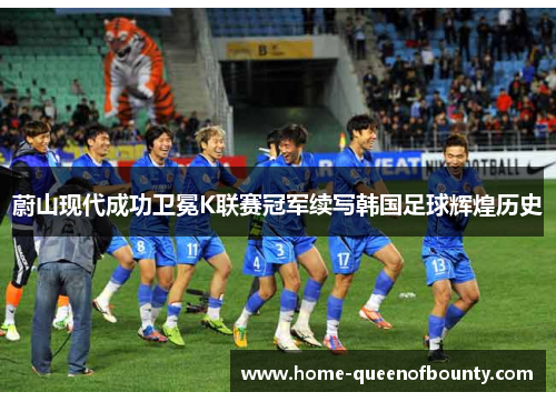 蔚山现代成功卫冕K联赛冠军续写韩国足球辉煌历史