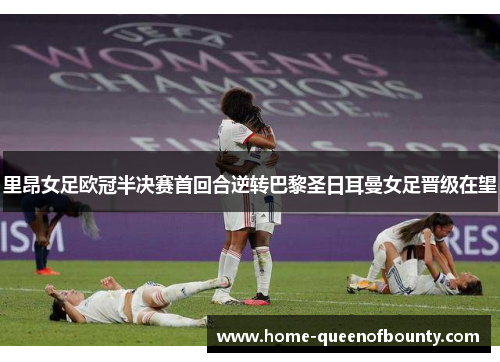里昂女足欧冠半决赛首回合逆转巴黎圣日耳曼女足晋级在望