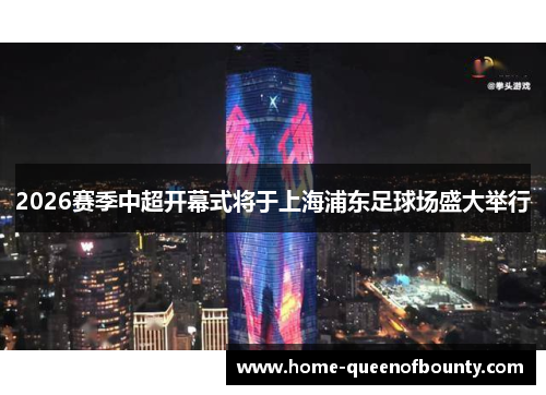 2026赛季中超开幕式将于上海浦东足球场盛大举行