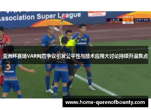 亚洲杯赛场VAR判罚争议引发公平性与技术应用大讨论持续升温焦点