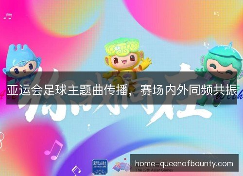 亚运会足球主题曲传播，赛场内外同频共振