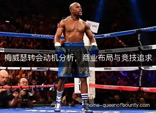 梅威瑟转会动机分析,商业布局与竞技追求 梅威瑟转会动机分析,商业布局与竞技追求