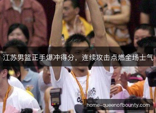 江苏男篮正手爆冲得分，连续攻击点燃全场士气